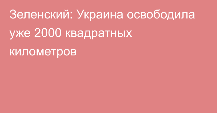 Зеленский: Украина освободила уже 2000 квадратных километров