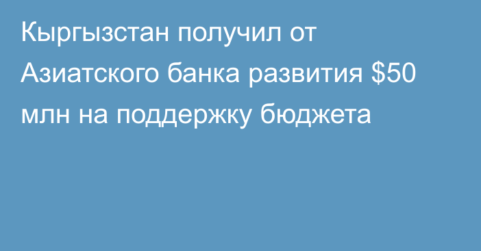 Кыргызстан получил от Азиатского банка развития $50 млн на поддержку бюджета