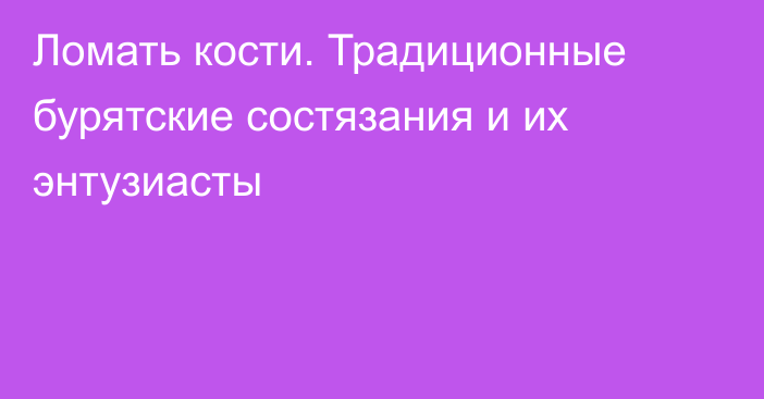 Ломать кости. Традиционные бурятские состязания и их энтузиасты