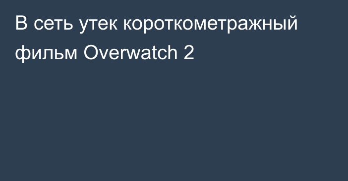 В сеть утек короткометражный фильм Overwatch 2