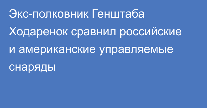 Экс-полковник Генштаба Ходаренок сравнил российские и американские управляемые снаряды