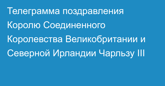 Телеграмма поздравления Королю Соединенного Королевства Великобритании и Северной Ирландии Чарльзу III