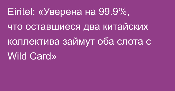 Eiritel: «Уверена на 99.9%, что оставшиеся два китайских коллектива займут оба слота с Wild Card»