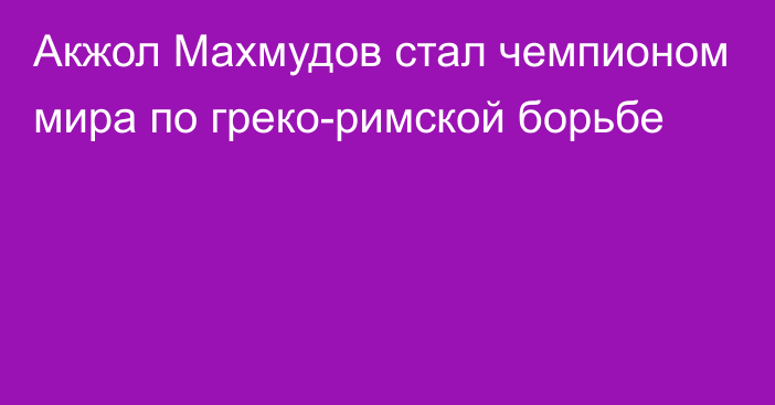 Акжол Махмудов стал чемпионом мира по греко-римской борьбе