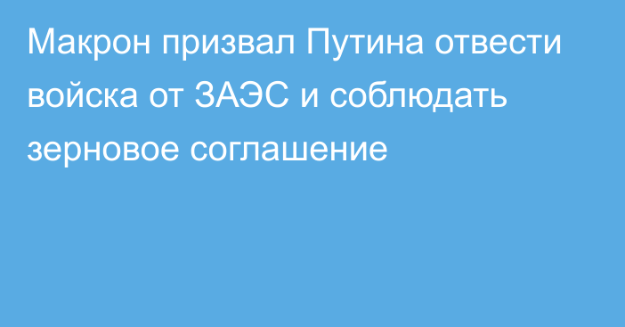 Макрон призвал Путина отвести войска от ЗАЭС и соблюдать зерновое соглашение