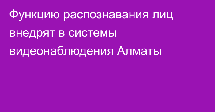 Функцию распознавания лиц внедрят в системы видеонаблюдения Алматы