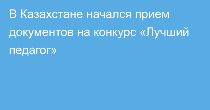 В Казахстане начался прием документов на конкурс «Лучший педагог»