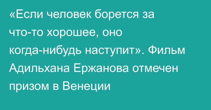 «Если человек борется за что-то хорошее, оно когда-нибудь наступит». Фильм Адильхана Ержанова отмечен призом в Венеции