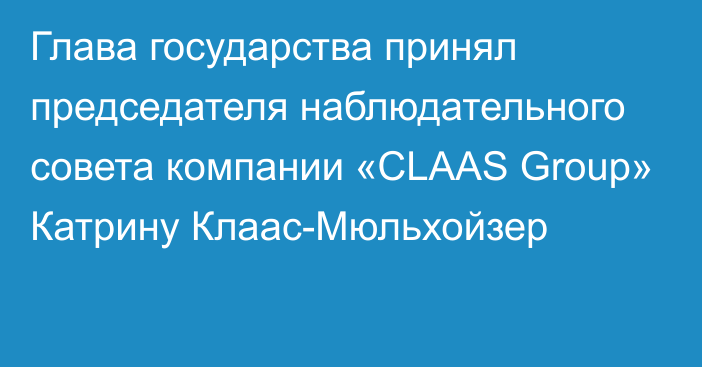 Глава государства принял председателя наблюдательного совета компании «CLAAS Group» Катрину Клаас-Мюльхойзер