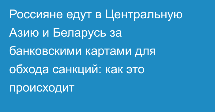 Россияне едут в Центральную Азию и Беларусь за банковскими картами для обхода санкций: как это происходит