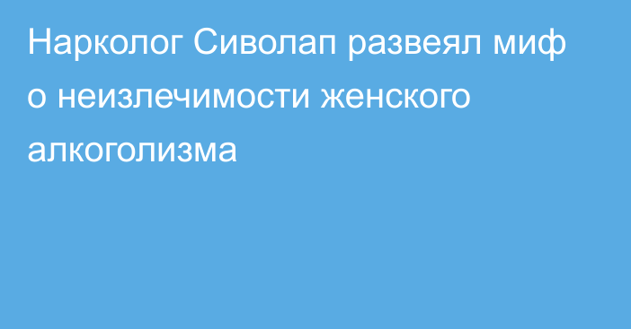 Нарколог Сиволап развеял миф о неизлечимости женского алкоголизма