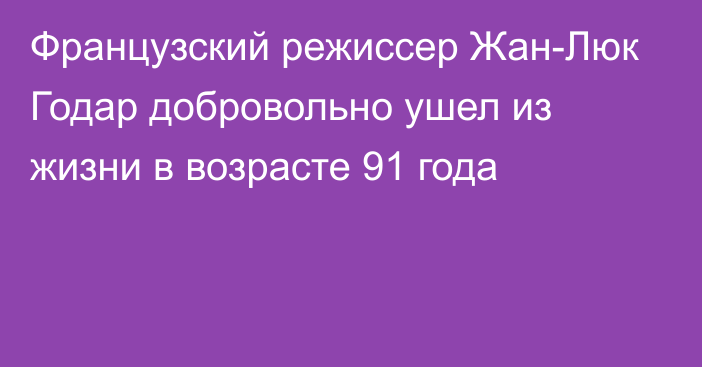 Французский режиссер Жан-Люк Годар добровольно ушел из жизни в возрасте 91 года