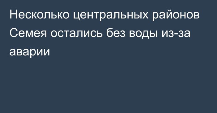 Несколько центральных районов Семея остались без воды из-за аварии