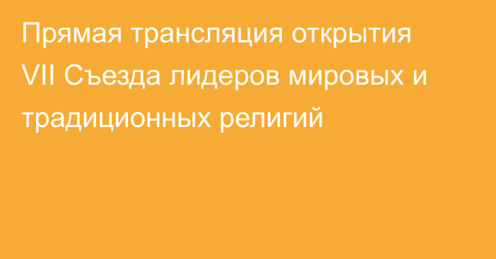 Прямая трансляция открытия VII Съезда лидеров мировых и традиционных религий