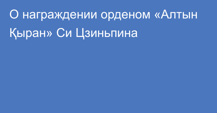 О награждении орденом «Алтын Қыран» Си Цзиньпина