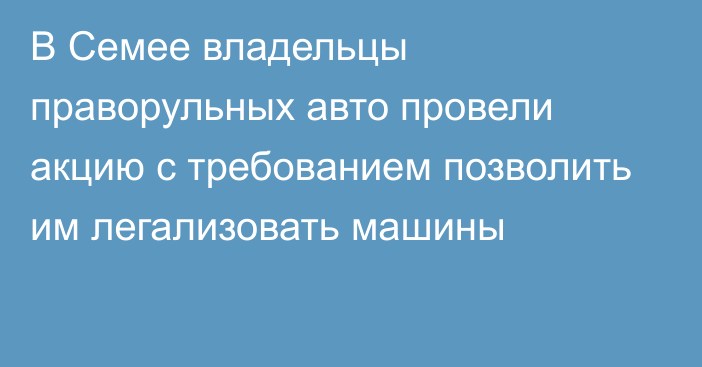 В Семее владельцы праворульных авто провели акцию с требованием позволить им легализовать машины