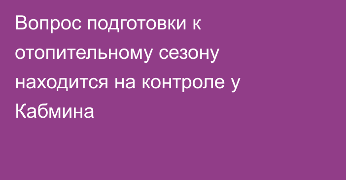 Вопрос подготовки к отопительному сезону находится на контроле у Кабмина