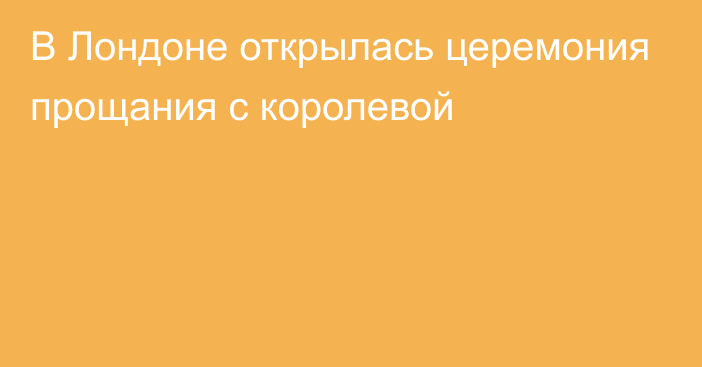 В Лондоне открылась церемония прощания с королевой