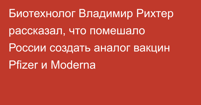 Биотехнолог Владимир Рихтер рассказал, что помешало России создать аналог вакцин Pfizer и Moderna