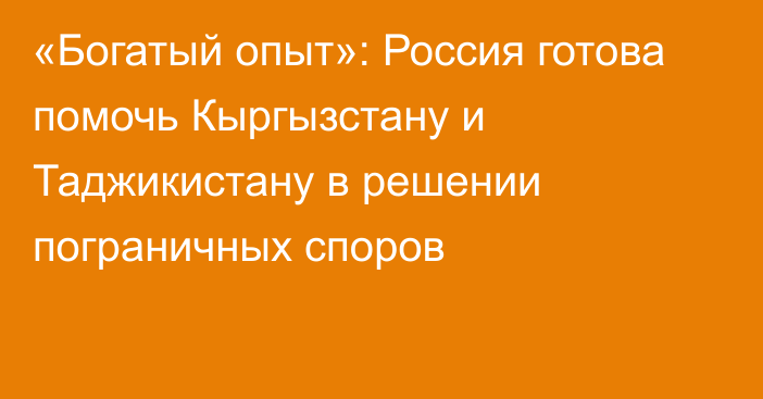 «Богатый опыт»: Россия готова помочь Кыргызстану и Таджикистану в решении пограничных споров