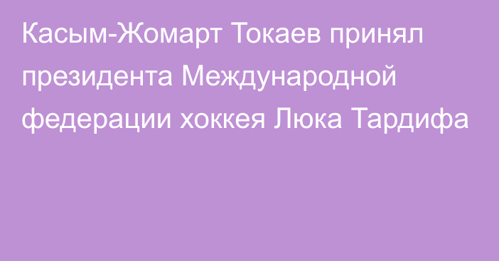 Касым-Жомарт Токаев принял президента Международной федерации хоккея Люка Тардифа