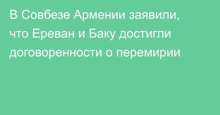 В Совбезе Армении заявили, что Ереван и Баку достигли договоренности о перемирии