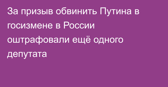 За призыв обвинить Путина в госизмене в России оштрафовали ещё одного депутата