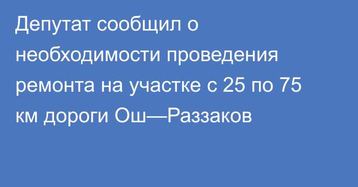 Депутат сообщил о необходимости проведения ремонта на участке с 25 по 75 км дороги Ош—Раззаков