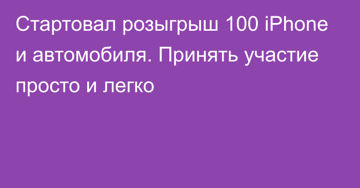 Стартовал розыгрыш 100 iPhone и автомобиля. Принять участие просто и легко