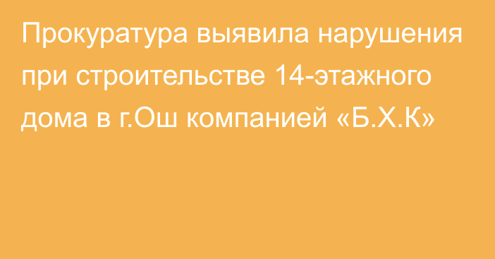 Прокуратура выявила нарушения при строительстве 14-этажного дома в г.Ош компанией «Б.Х.К»