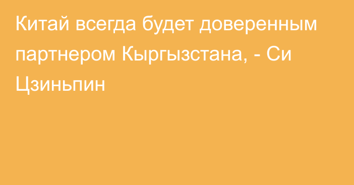 Китай всегда будет доверенным партнером Кыргызстана, - Си Цзиньпин