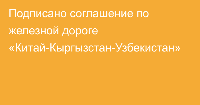 Подписано соглашение по железной дороге «Китай-Кыргызстан-Узбекистан»