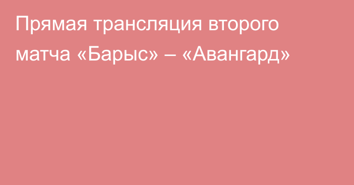 Прямая трансляция второго матча «Барыс» – «Авангард»