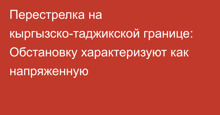 Перестрелка на кыргызско-таджикской границе: Обстановку характеризуют как напряженную