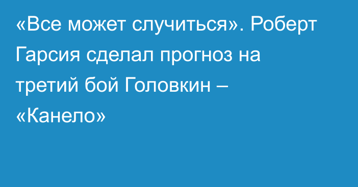 «Все может случиться». Роберт Гарсия сделал прогноз на третий бой Головкин – «Канело»