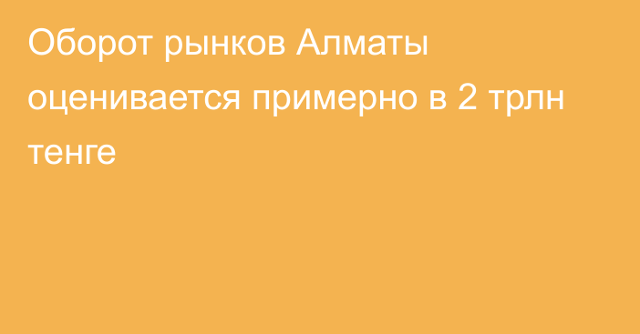 Оборот рынков Алматы оценивается примерно в 2 трлн тенге