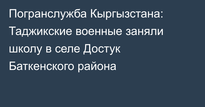 Погранслужба Кыргызстана: Таджикские военные заняли школу в селе Достук Баткенского района