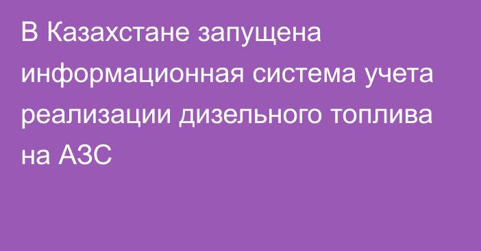 В Казахстане запущена информационная система учета реализации дизельного топлива на АЗС