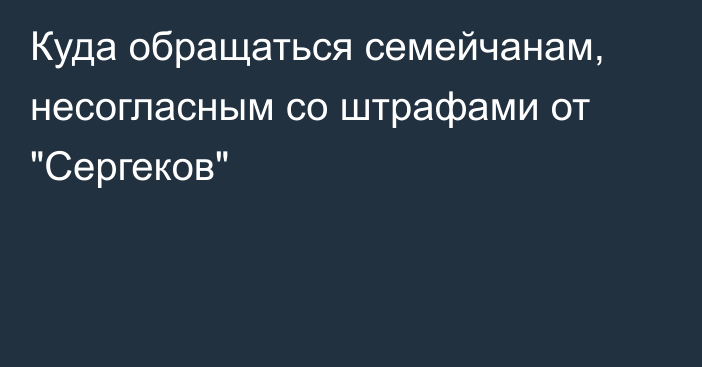 Куда обращаться семейчанам, несогласным со штрафами от 