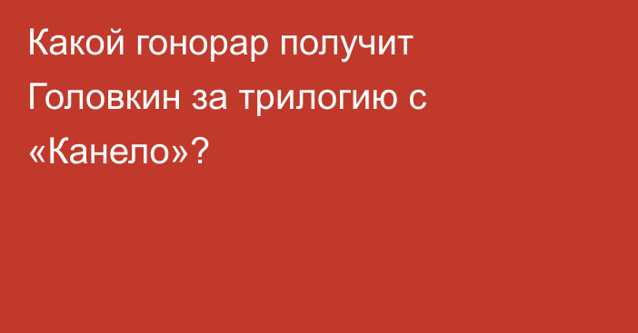 Какой гонорар получит Головкин за трилогию с «Канело»?