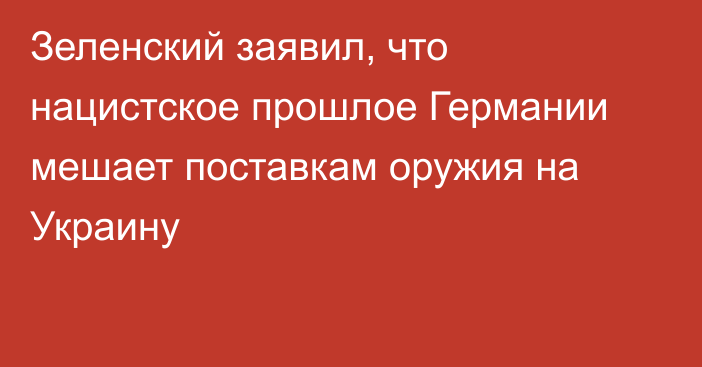 Зеленский заявил, что нацистское прошлое Германии мешает поставкам оружия на Украину