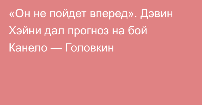 «Он не пойдет вперед». Дэвин Хэйни дал прогноз на бой Канело — Головкин