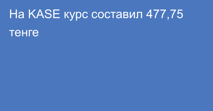 На KASE курс составил 477,75 тенге