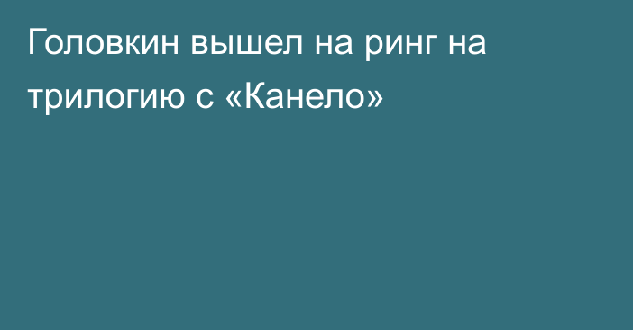 Головкин вышел на ринг на трилогию с «Канело»