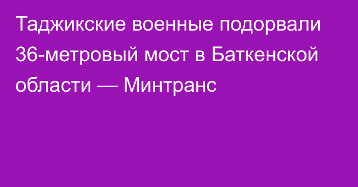 Таджикские военные подорвали 36-метровый мост в Баткенской области — Минтранс