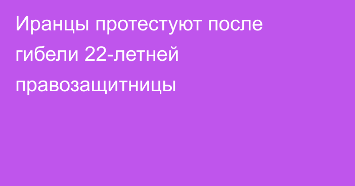 Иранцы протестуют после гибели 22-летней правозащитницы