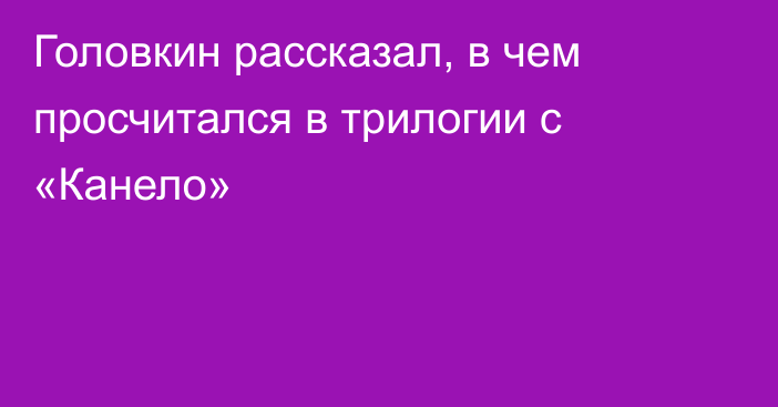 Головкин рассказал, в чем просчитался в трилогии с «Канело»