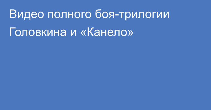 Видео полного боя-трилогии Головкина и «Канело»