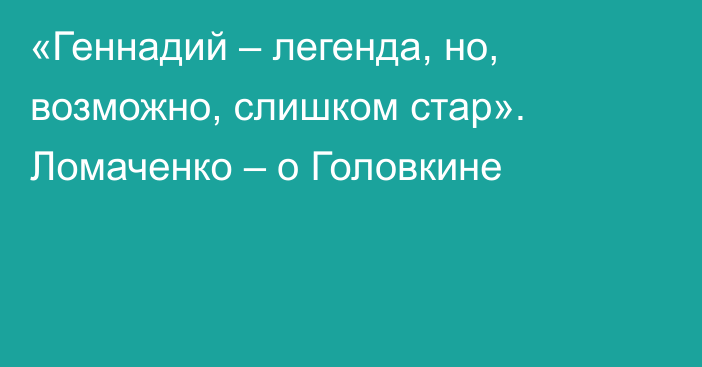 «Геннадий – легенда, но, возможно, слишком стар». Ломаченко – о Головкине