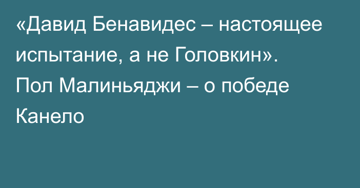 «Давид Бенавидес – настоящее испытание, а не Головкин». Пол Малиньяджи – о победе Канело